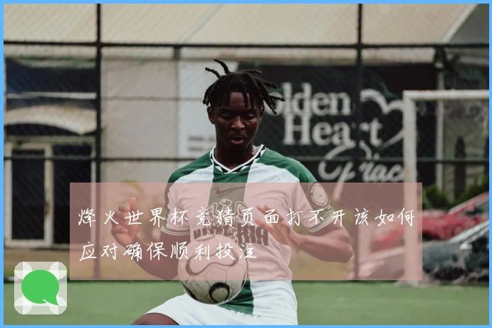 烽火世界杯竞猜页面打不开该如何应对确保顺利投注