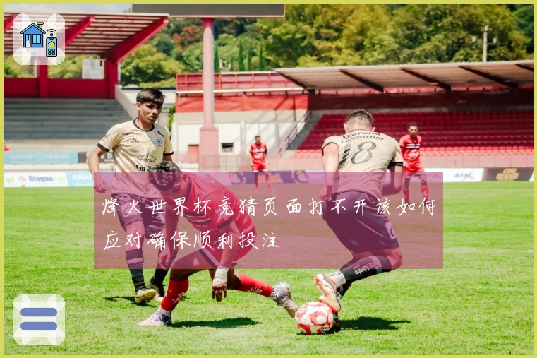 烽火世界杯竞猜页面打不开该如何应对确保顺利投注