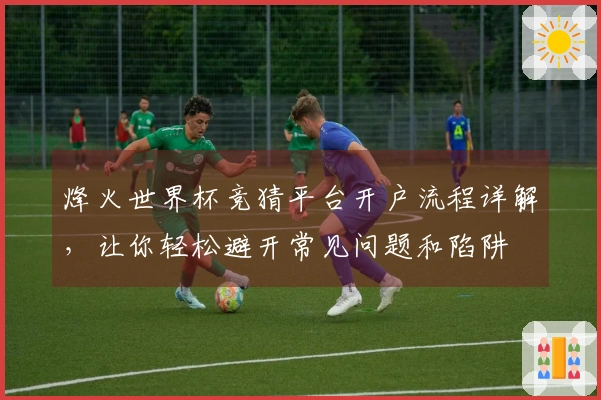 烽火世界杯竞猜平台开户流程详解，让你轻松避开常见问题和陷阱